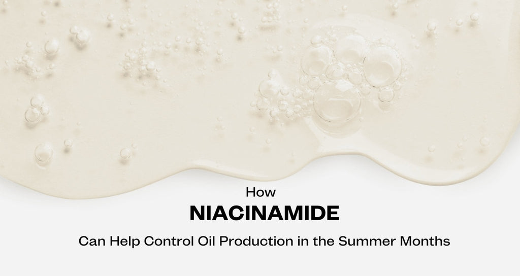 How Niacinamide Can Help Control Oil Production in the Summer Months